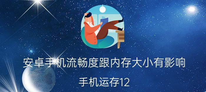 安卓手机流畅度跟内存大小有影响 手机运存12 4什么意思？